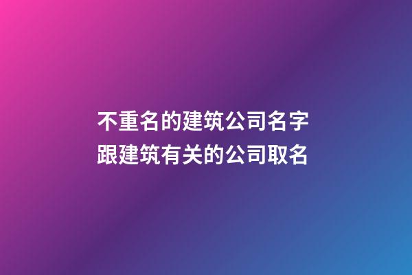 不重名的建筑公司名字 跟建筑有关的公司取名